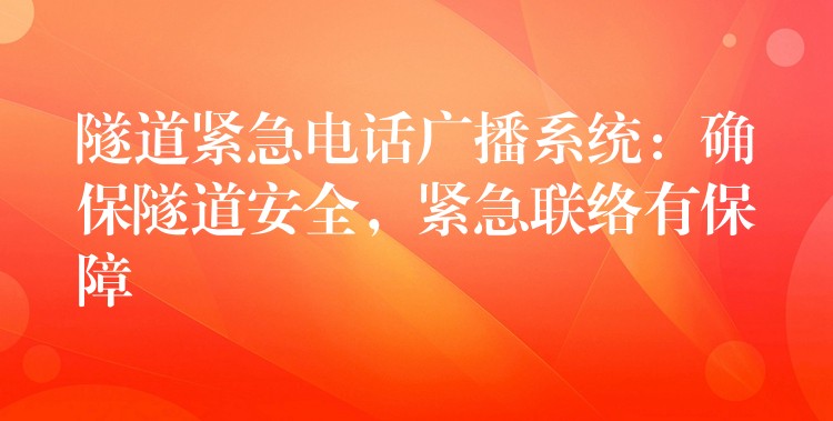  隧道緊急電話廣播系統(tǒng)：確保隧道安全，緊急聯(lián)絡(luò)有保障