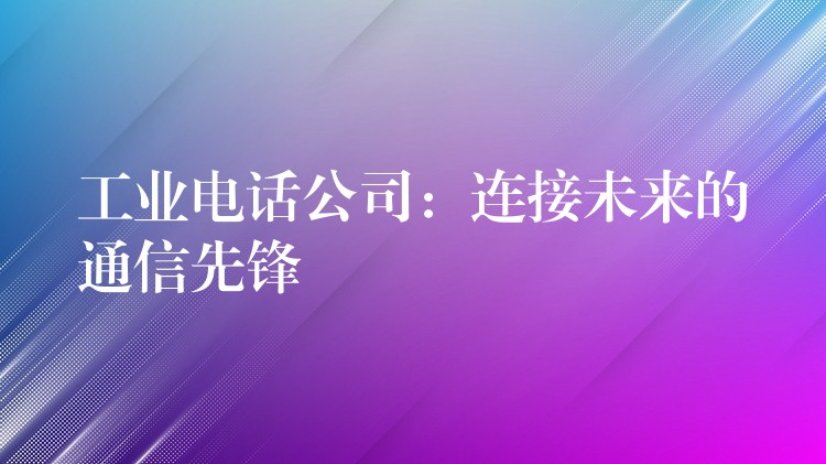  工業(yè)電話(huà)公司：連接未來(lái)的通信先鋒