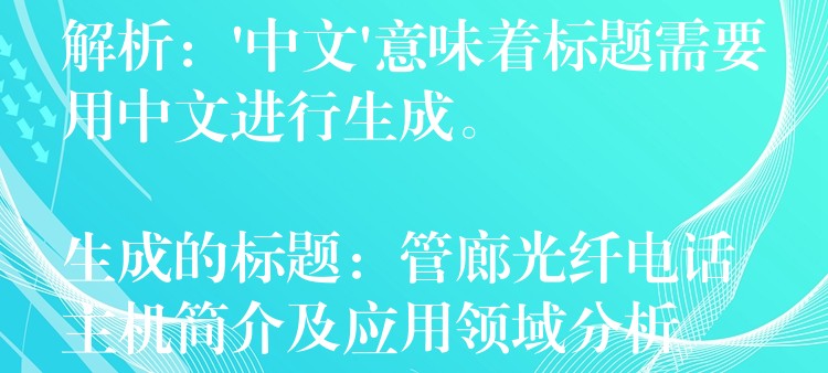  解析：’中文’意味著標題需要用中文進行生成。

生成的標題：管廊光纖電話主機簡介及應用領域分析