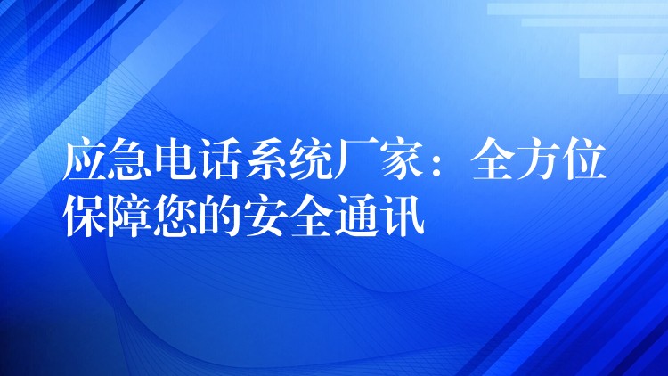 應(yīng)急電話系統(tǒng)廠家:全方位保障您的安全通訊 應(yīng)急電話系統(tǒng)廠家:全方位保障您的安全通訊