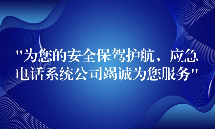  “為您的安全保駕護(hù)航，應(yīng)急電話系統(tǒng)公司竭誠為您服務(wù)”