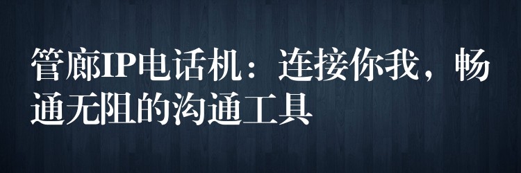  管廊IP電話機(jī)：連接你我，暢通無阻的溝通工具