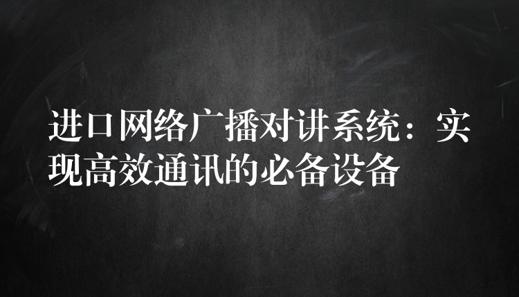  進口網(wǎng)絡(luò)廣播對講系統(tǒng)：實現(xiàn)高效通訊的必備設(shè)備