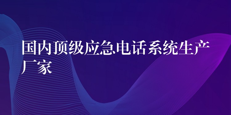  國(guó)內(nèi)頂級(jí)應(yīng)急電話系統(tǒng)生產(chǎn)廠家