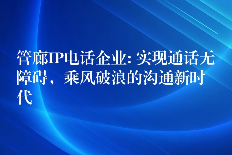  管廊IP電話企業(yè): 實(shí)現(xiàn)通話無障礙，乘風(fēng)破浪的溝通新時(shí)代