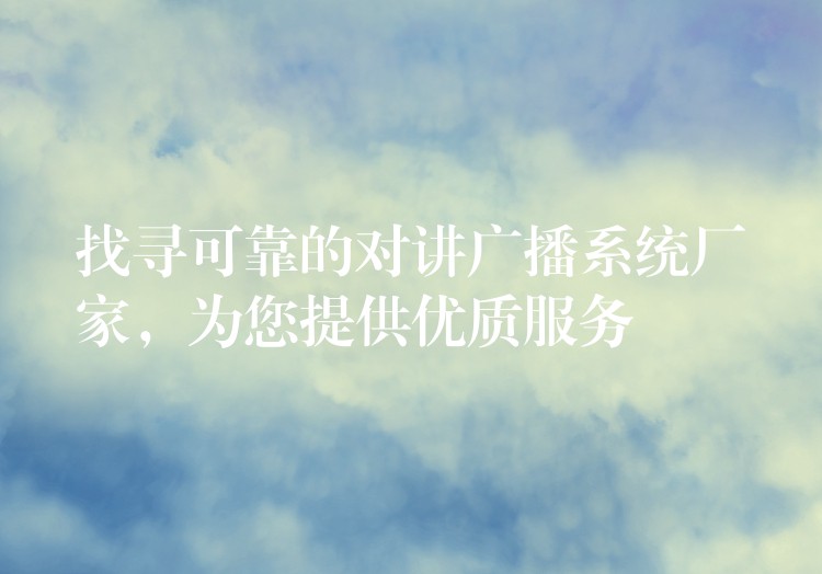  找尋可靠的對講廣播系統(tǒng)廠家，為您提供優(yōu)質(zhì)服務