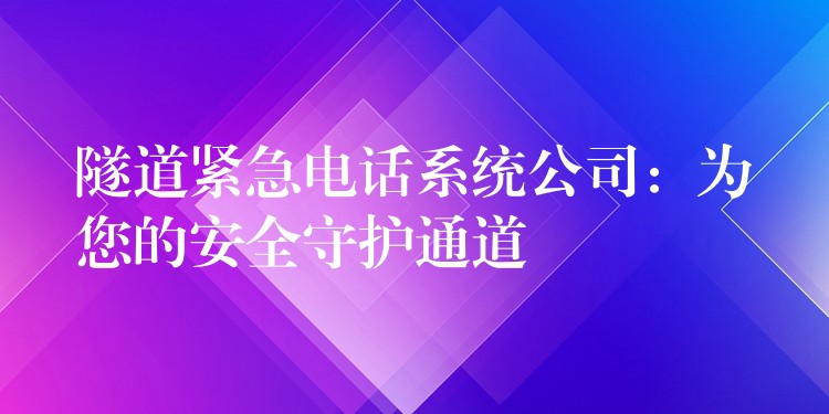 隧道緊急電話系統(tǒng)公司:為您的安全守護通道 隧道緊急電話系統(tǒng)公司:為您的安全守護通道