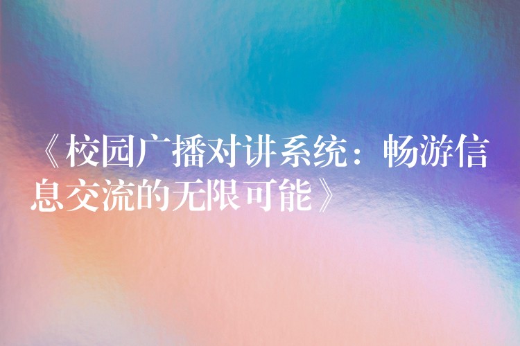  《校園廣播對(duì)講系統(tǒng)：暢游信息交流的無限可能》