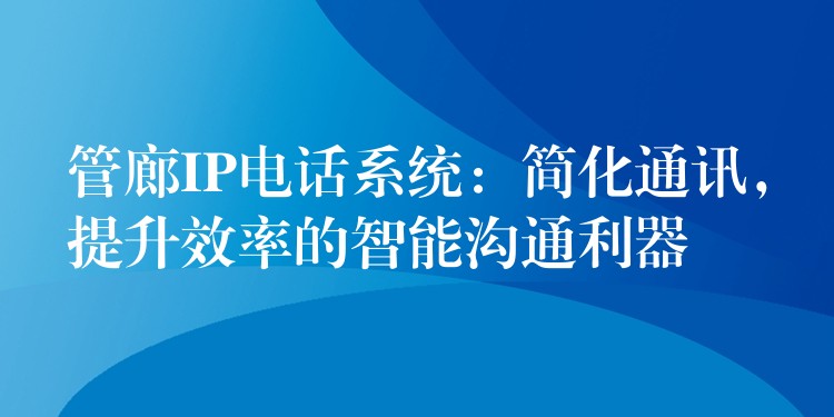 管廊IP電話系統(tǒng)：簡化通訊，提升效率的智能溝通利器