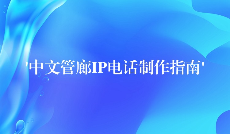  ‘中文管廊IP電話制作指南’