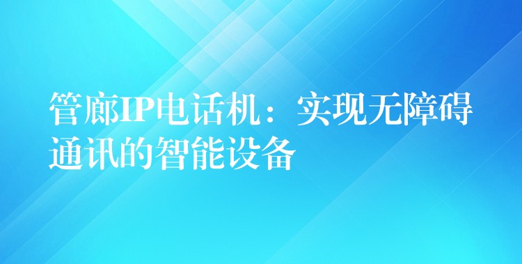  管廊IP電話機(jī)：實(shí)現(xiàn)無障礙通訊的智能設(shè)備