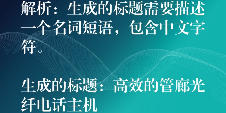 解析：生成的標(biāo)題需要描述一個名詞短語，包含中文字符。

生成的標(biāo)題：高效的管廊光纖電話主機(jī)