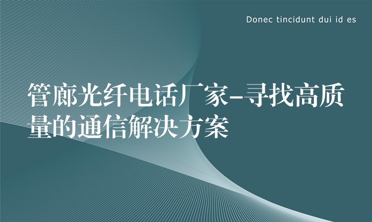  管廊光纖電話廠家-尋找高質量的通信解決方案