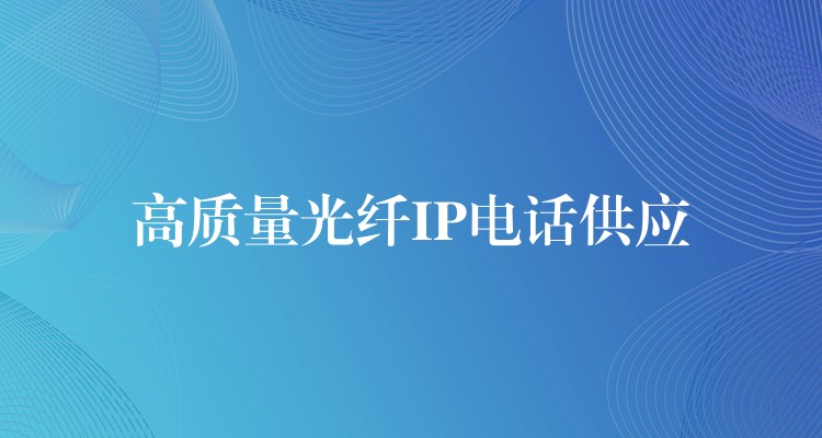 高質(zhì)量光纖IP電話供應(yīng)
