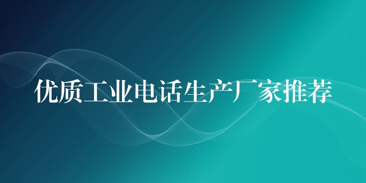  優(yōu)質工業(yè)電話生產(chǎn)廠家推薦