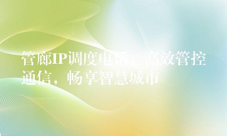  管廊IP調(diào)度電話：高效管控通信，暢享智慧城市