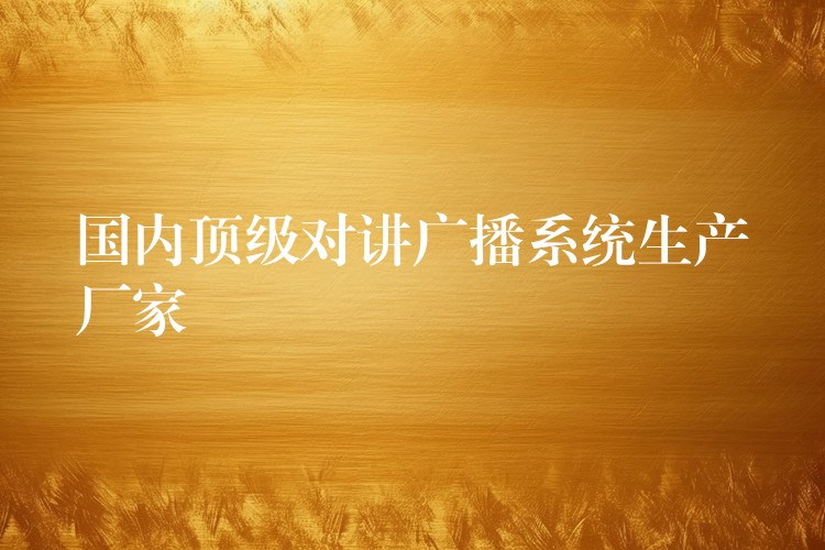國內(nèi)頂級對講廣播系統(tǒng)生產(chǎn)廠家
