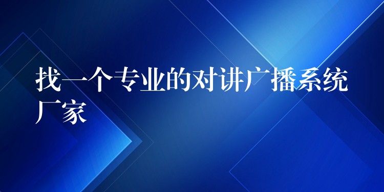  找一個(gè)專業(yè)的對(duì)講廣播系統(tǒng)廠家