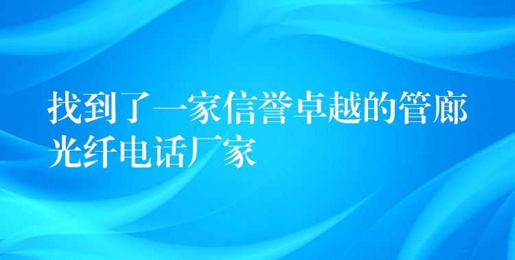  找到了一家信譽卓越的管廊光纖電話廠家