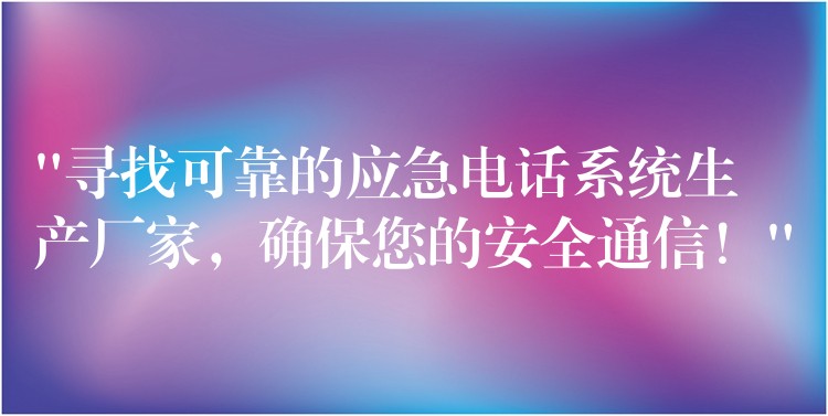  “尋找可靠的應(yīng)急電話系統(tǒng)生產(chǎn)廠家，確保您的安全通信！”