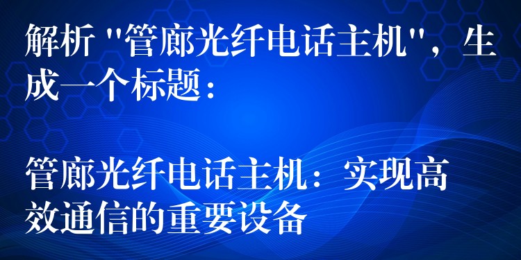 解析 “管廊光纖電話主機”，生成一個標題：

管廊光纖電話主機：實現高效通信的重要設備