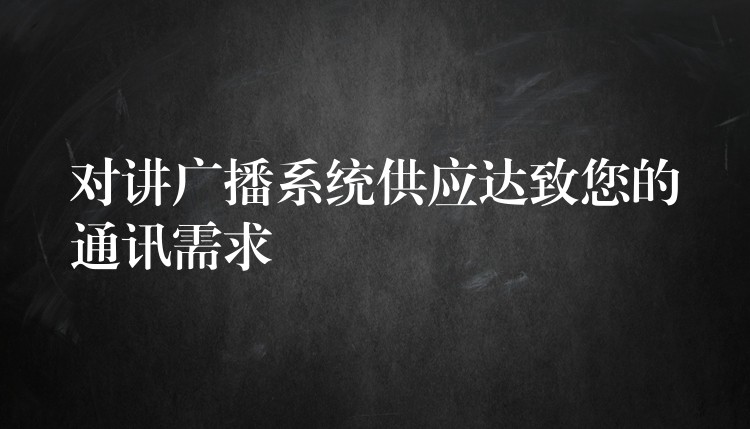  對講廣播系統(tǒng)供應(yīng)達致您的通訊需求