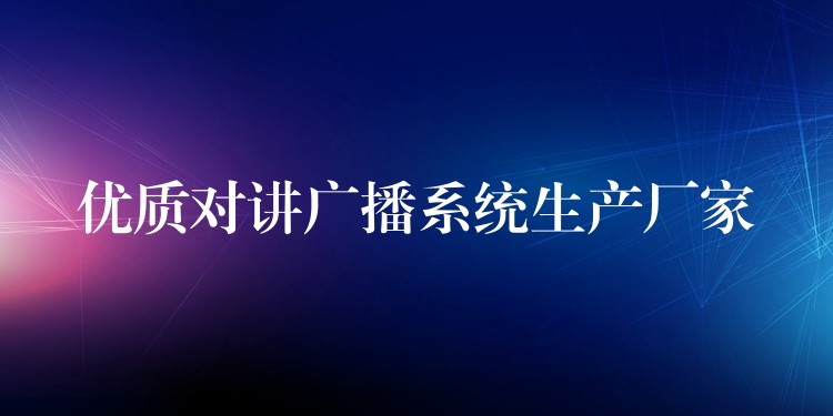  優(yōu)質(zhì)對講廣播系統(tǒng)生產(chǎn)廠家