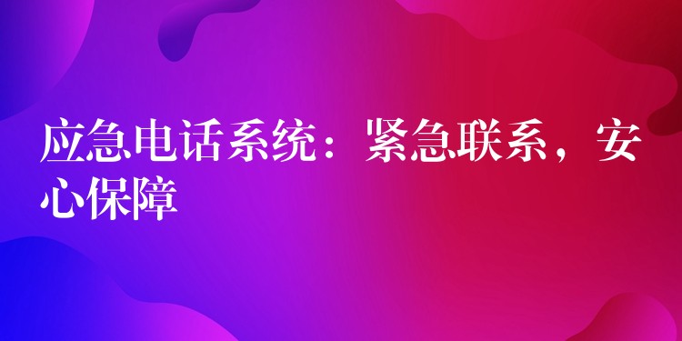  應(yīng)急電話系統(tǒng)：緊急聯(lián)系，安心保障