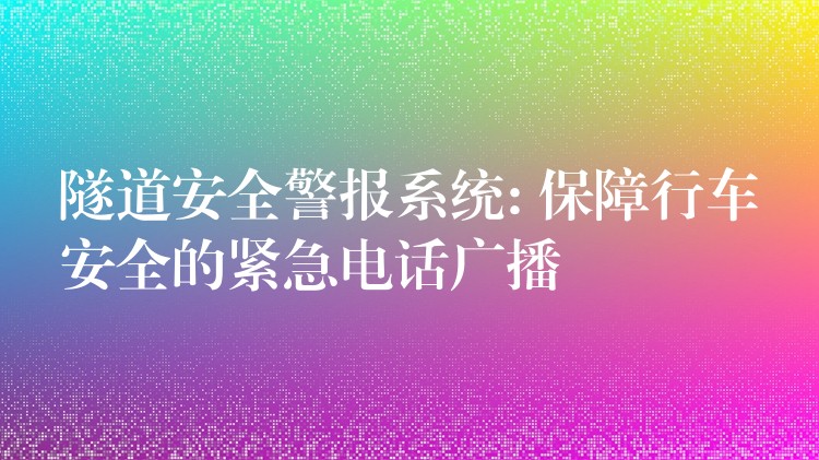 隧道安全警報系統(tǒng): 保障行車安全的緊急電話廣播 隧道安全警報系統(tǒng): 保障行車安全的緊急電話廣播