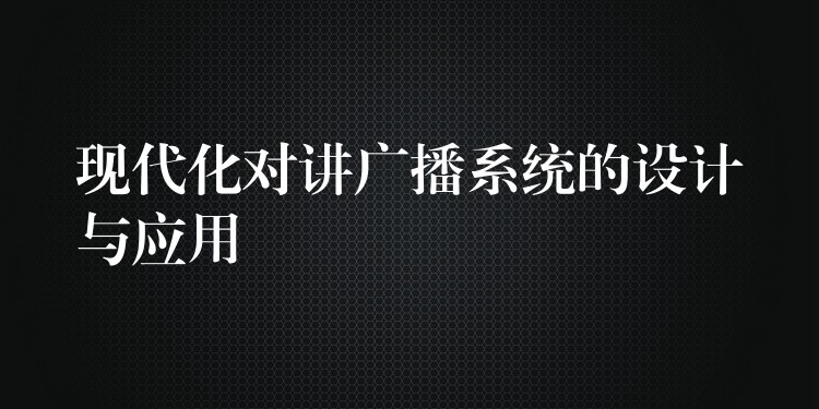  現(xiàn)代化對講廣播系統(tǒng)的設(shè)計與應(yīng)用