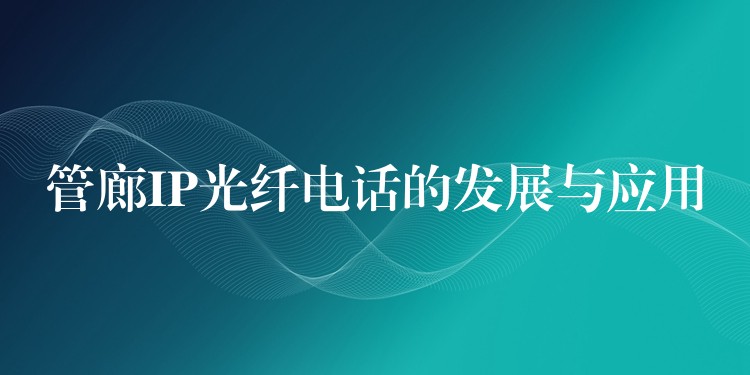  管廊IP光纖電話的發(fā)展與應(yīng)用