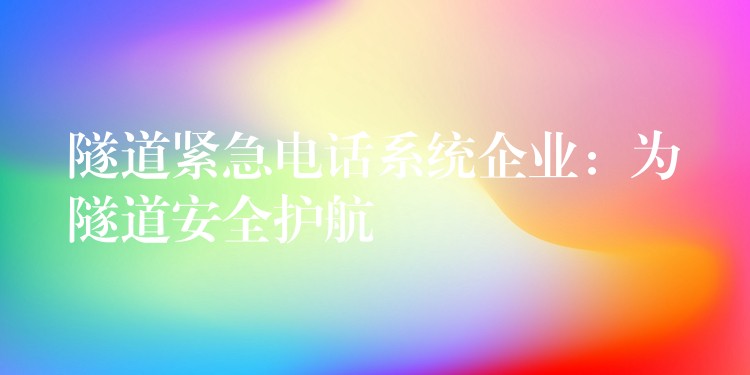  隧道緊急電話(huà)系統(tǒng)企業(yè)：為隧道安全護(hù)航
