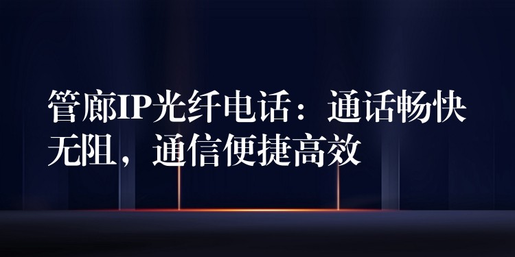  管廊IP光纖電話：通話暢快無(wú)阻，通信便捷高效