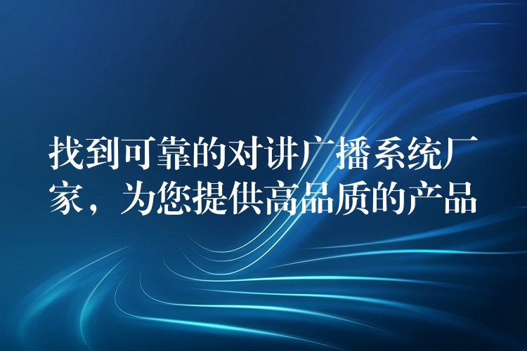 找到可靠的對講廣播系統(tǒng)廠家，為您提供高品質(zhì)的產(chǎn)品