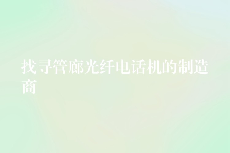  找尋管廊光纖電話機的制造商