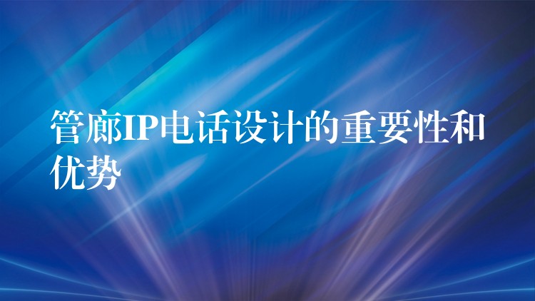  管廊IP電話設(shè)計的重要性和優(yōu)勢