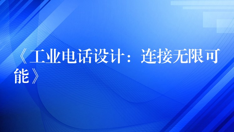  《工業(yè)電話設(shè)計(jì)：連接無(wú)限可能》