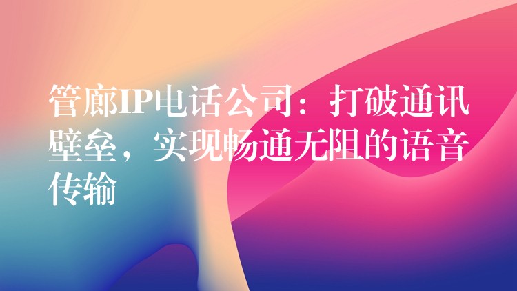  管廊IP電話公司：打破通訊壁壘，實現(xiàn)暢通無阻的語音傳輸