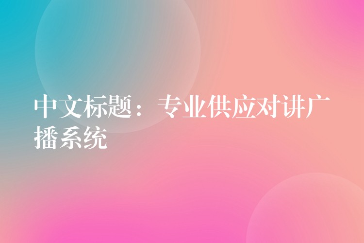  中文標題：專業(yè)供應(yīng)對講廣播系統(tǒng)