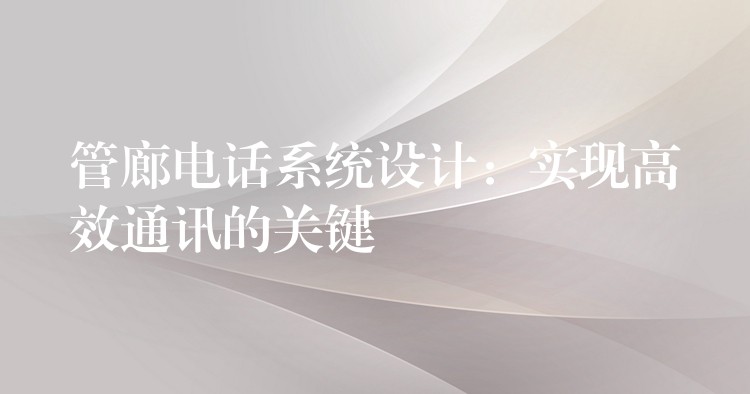  管廊電話系統(tǒng)設計：實現(xiàn)高效通訊的關鍵