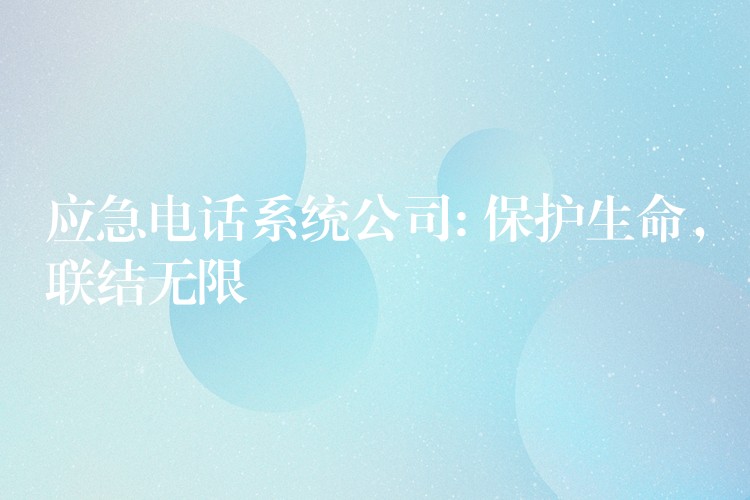  應急電話系統(tǒng)公司: 保護生命，聯(lián)結無限