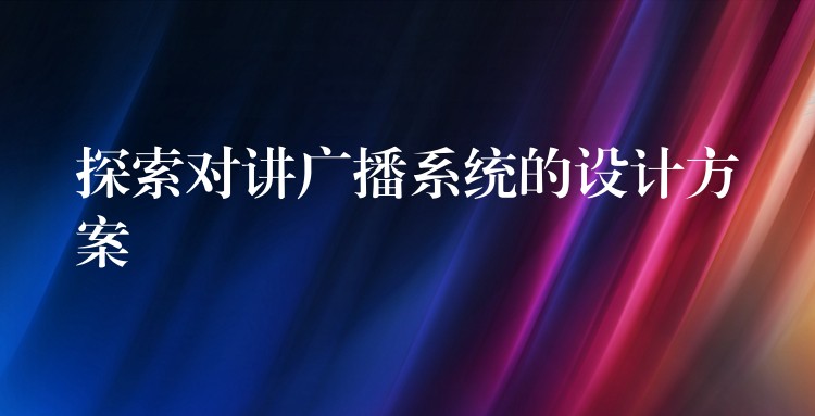  探索對講廣播系統(tǒng)的設(shè)計方案