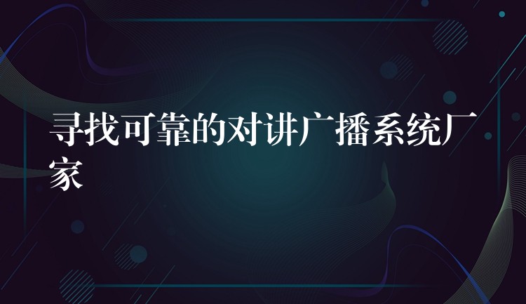  尋找可靠的對(duì)講廣播系統(tǒng)廠家