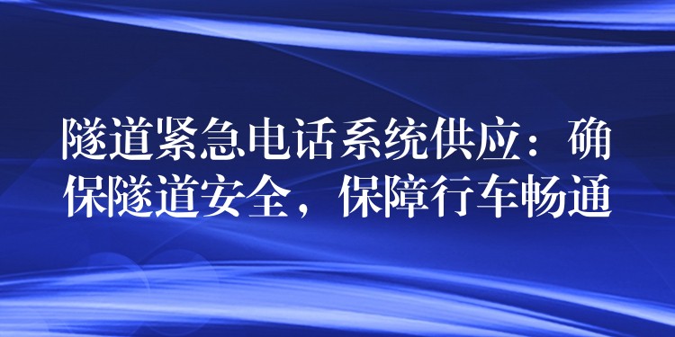隧道緊急電話系統(tǒng)供應(yīng)：確保隧道安全，保障行車暢通