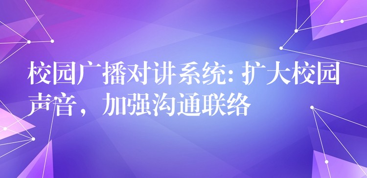  校園廣播對(duì)講系統(tǒng): 擴(kuò)大校園聲音，加強(qiáng)溝通聯(lián)絡(luò)