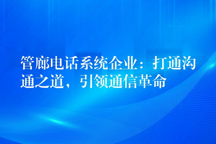  管廊電話系統(tǒng)企業(yè)：打通溝通之道，引領(lǐng)通信革命