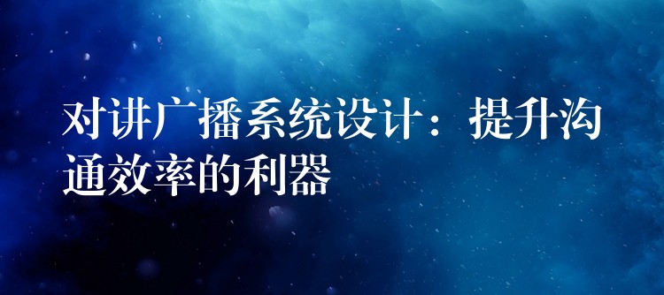 對講廣播系統(tǒng)設(shè)計：提升溝通效率的利器