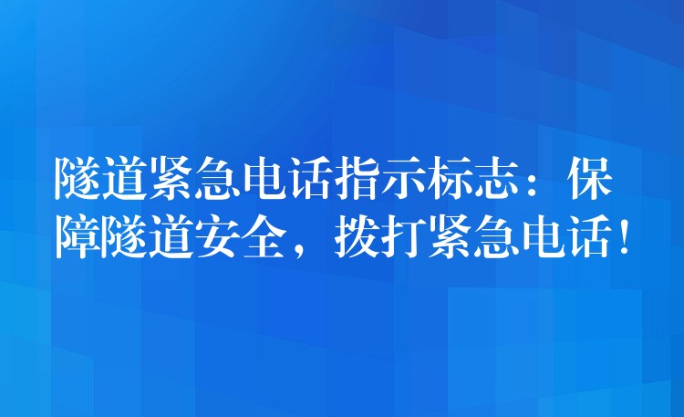  隧道緊急電話指示標(biāo)志：保障隧道安全，撥打緊急電話！