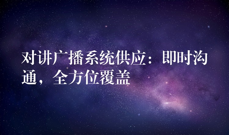  對講廣播系統(tǒng)供應(yīng)：即時(shí)溝通，全方位覆蓋