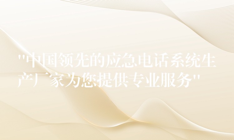  “中國領先的應急電話系統(tǒng)生產廠家為您提供專業(yè)服務”